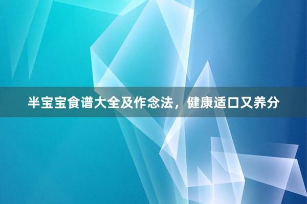 半宝宝食谱大全及作念法，健康适口又养分